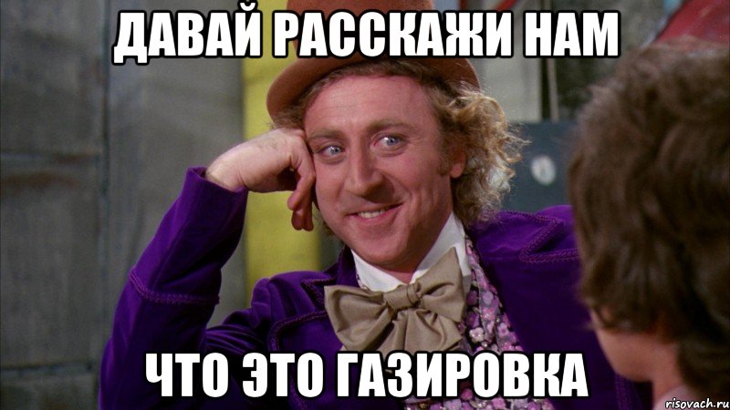 давай расскажи нам что это газировка, Мем Ну давай расскажи (Вилли Вонка)