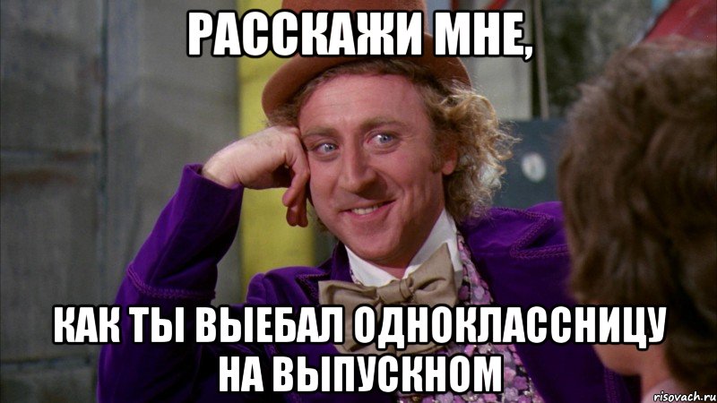 расскажи мне, как ты выебал одноклассницу на выпускном, Мем Ну давай расскажи (Вилли Вонка)