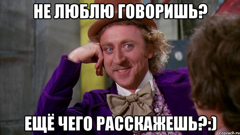 не люблю говоришь? ещё чего расскажешь?:), Мем Ну давай расскажи (Вилли Вонка)