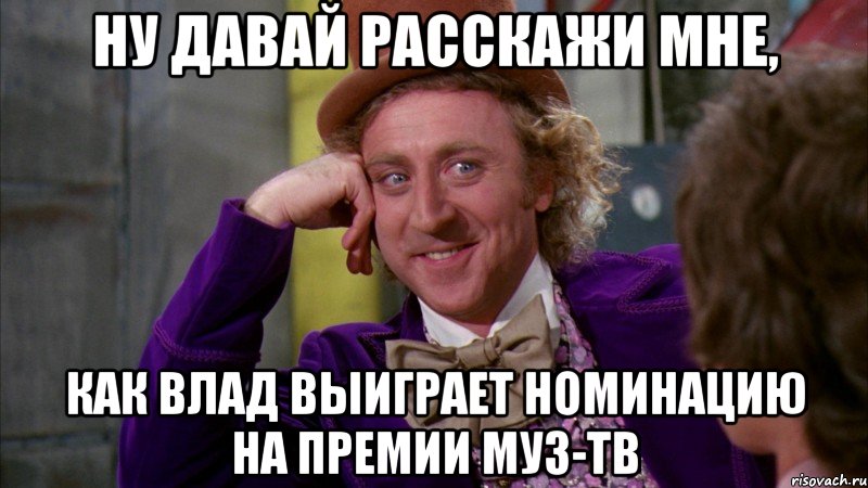 ну давай расскажи мне, как влад выиграет номинацию на премии муз-тв, Мем Ну давай расскажи (Вилли Вонка)