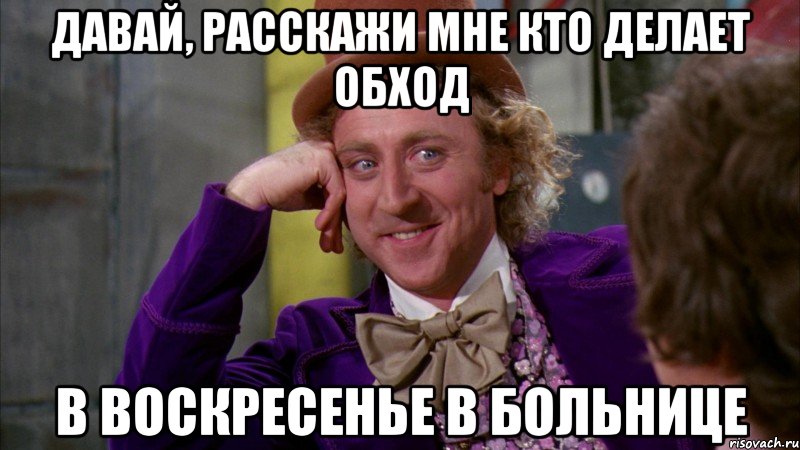 давай, расскажи мне кто делает обход в воскресенье в больнице, Мем Ну давай расскажи (Вилли Вонка)