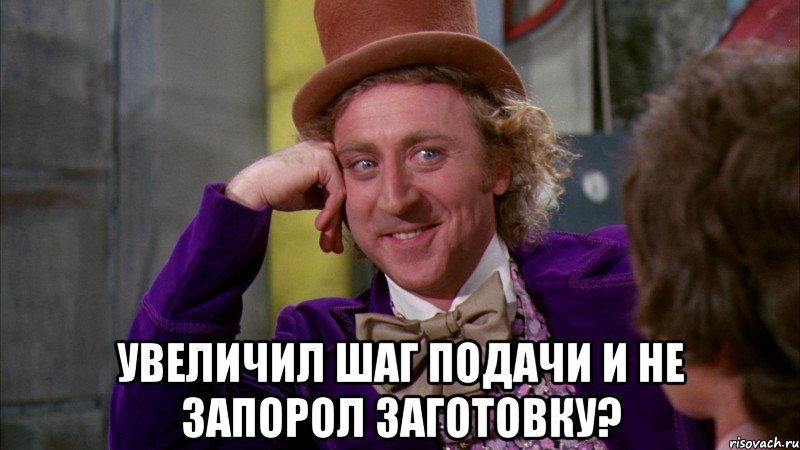  увеличил шаг подачи и не запорол заготовку?, Мем Ну давай расскажи (Вилли Вонка)