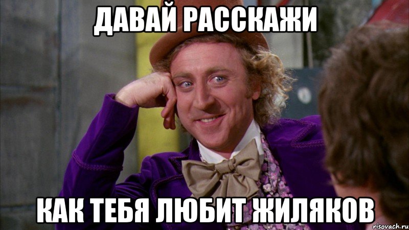 давай расскажи как тебя любит жиляков, Мем Ну давай расскажи (Вилли Вонка)