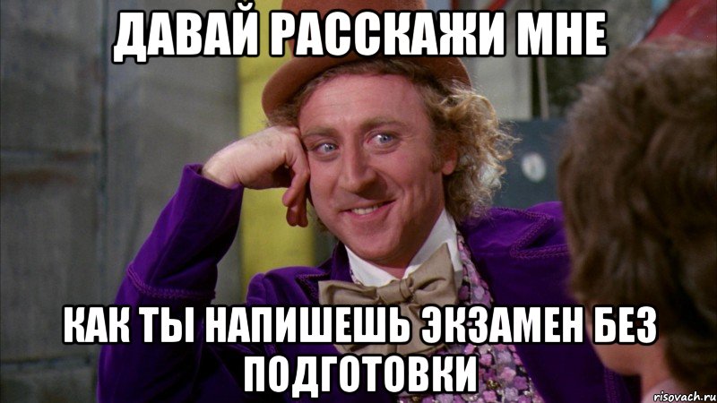 давай расскажи мне как ты напишешь экзамен без подготовки, Мем Ну давай расскажи (Вилли Вонка)