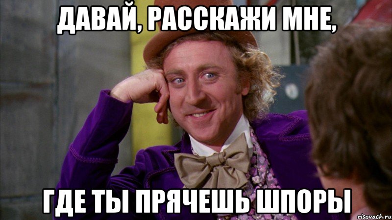 давай, расскажи мне, где ты прячешь шпоры, Мем Ну давай расскажи (Вилли Вонка)