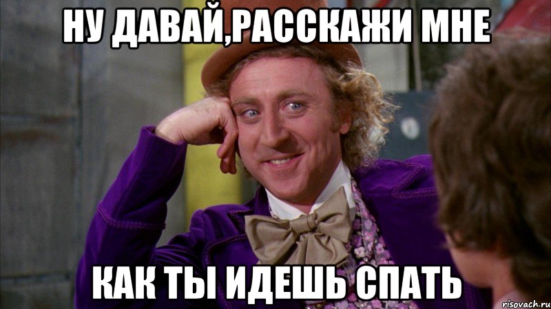 ну давай,расскажи мне как ты идешь спать, Мем Ну давай расскажи (Вилли Вонка)