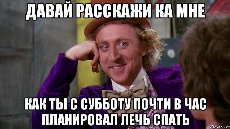 давай расскажи ка мне как ты с субботу почти в час планировал лечь спать, Мем Ну давай расскажи (Вилли Вонка)