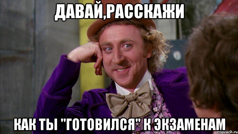 давай,расскажи как ты "готовился" к экзаменам, Мем Ну давай расскажи (Вилли Вонка)