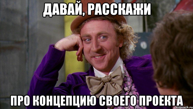 давай, расскажи про концепцию своего проекта, Мем Ну давай расскажи (Вилли Вонка)