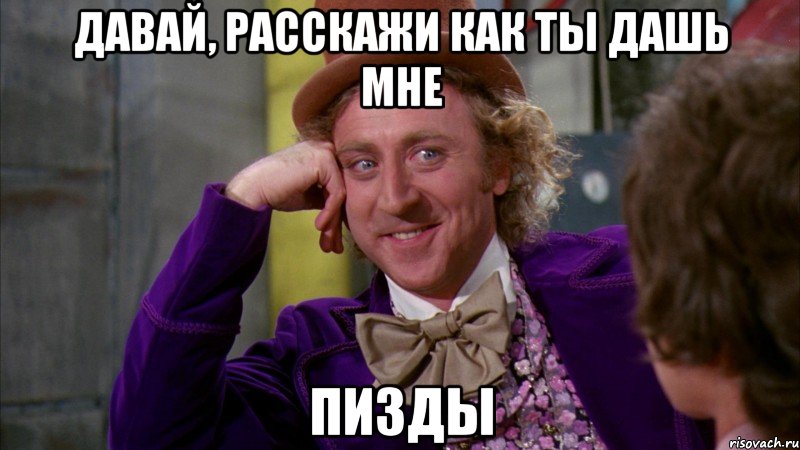 давай, расскажи как ты дашь мне пизды, Мем Ну давай расскажи (Вилли Вонка)