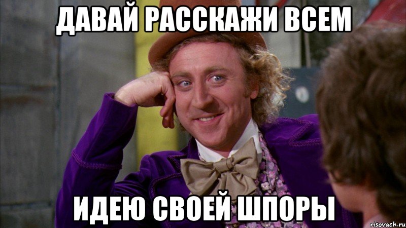 давай расскажи всем идею своей шпоры, Мем Ну давай расскажи (Вилли Вонка)