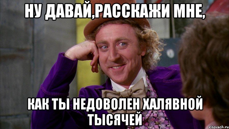 ну давай,расскажи мне, как ты недоволен халявной тысячей, Мем Ну давай расскажи (Вилли Вонка)