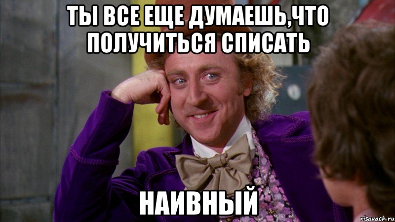 ты все еще думаешь,что получиться списать наивный, Мем Ну давай расскажи (Вилли Вонка)