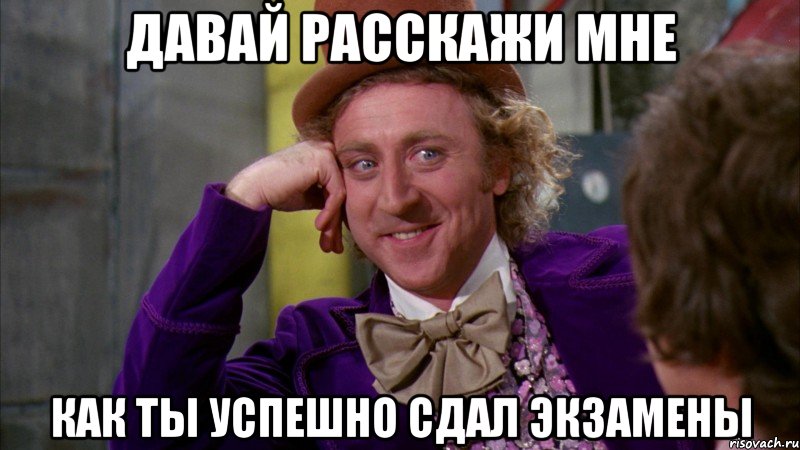 давай расскажи мне как ты успешно сдал экзамены, Мем Ну давай расскажи (Вилли Вонка)