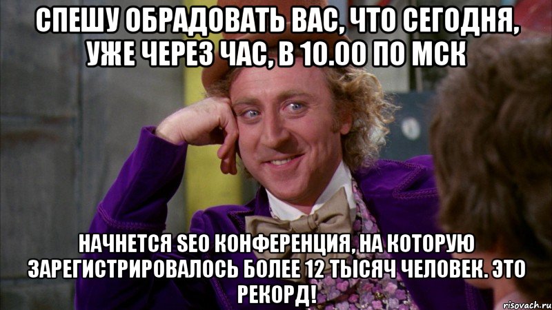 спешу обрадовать вас, что сегодня, уже через час, в 10.00 по мск начнется seo конференция, на которую зарегистрировалось более 12 тысяч человек. это рекорд!, Мем Ну давай расскажи (Вилли Вонка)