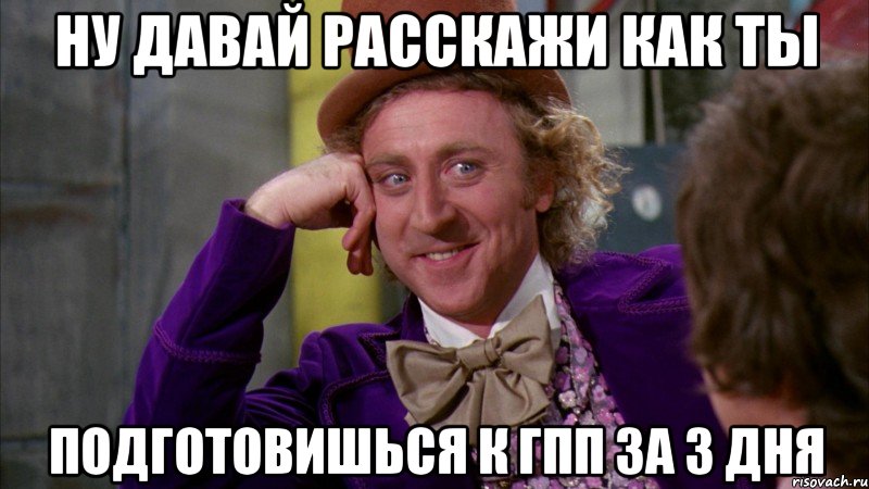 ну давай расскажи как ты подготовишься к гпп за 3 дня, Мем Ну давай расскажи (Вилли Вонка)