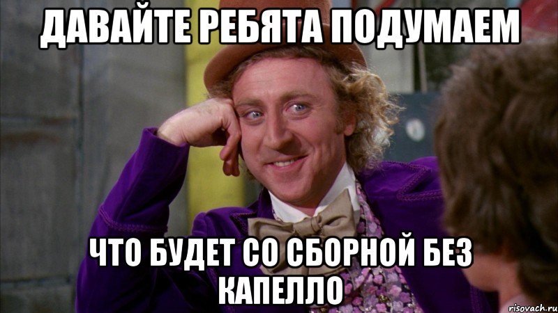 давайте ребята подумаем что будет со сборной без капелло, Мем Ну давай расскажи (Вилли Вонка)