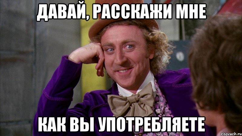 давай, расскажи мне как вы употребляете, Мем Ну давай расскажи (Вилли Вонка)