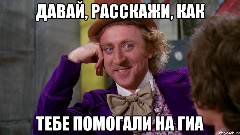 давай, расскажи, как тебе помогали на гиа, Мем Ну давай расскажи (Вилли Вонка)