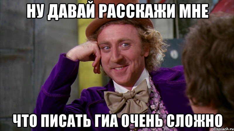 ну давай расскажи мне что писать гиа очень сложно, Мем Ну давай расскажи (Вилли Вонка)