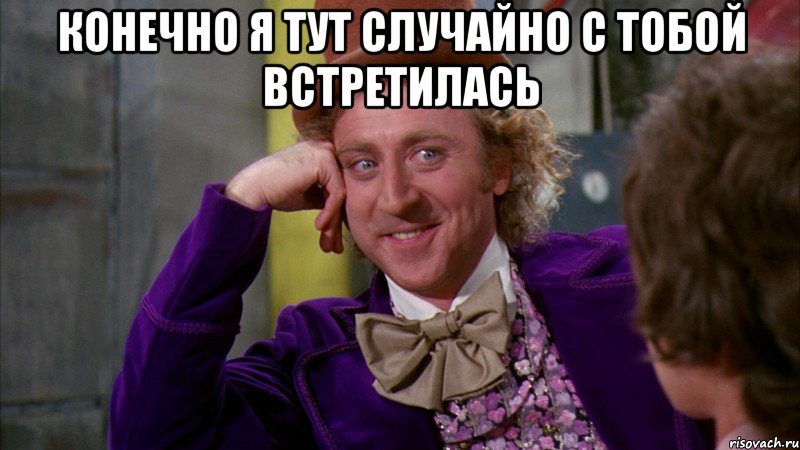 конечно я тут случайно с тобой встретилась , Мем Ну давай расскажи (Вилли Вонка)