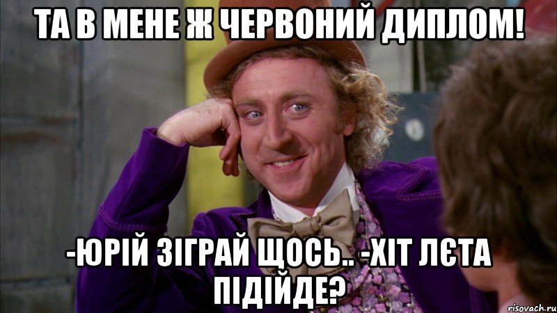 та в мене ж червоний диплом! -юрій зіграй щось.. -хіт лєта підійде?, Мем Ну давай расскажи (Вилли Вонка)