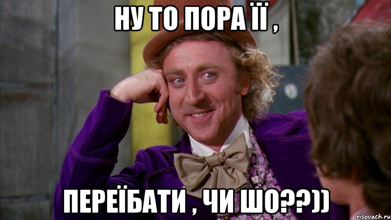 ну то пора її , переїбати , чи шо??)), Мем Ну давай расскажи (Вилли Вонка)