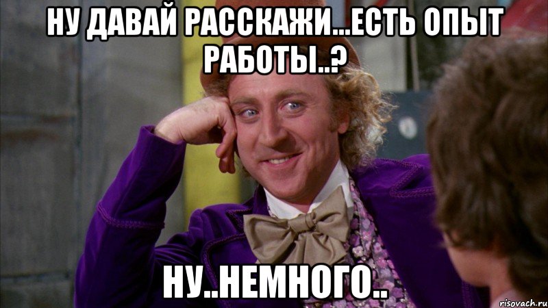 ну давай расскажи...есть опыт работы..? ну..немного.., Мем Ну давай расскажи (Вилли Вонка)