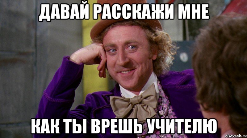 давай расскажи мне как ты врешь учителю, Мем Ну давай расскажи (Вилли Вонка)