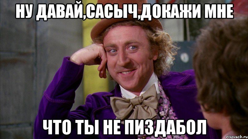 ну давай,сасыч,докажи мне что ты не пиздабол, Мем Ну давай расскажи (Вилли Вонка)