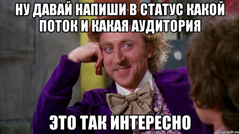 ну давай напиши в статус какой поток и какая аудитория это так интересно, Мем Ну давай расскажи (Вилли Вонка)