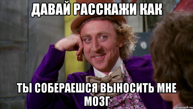 давай расскажи как ты собераешся выносить мне мозг, Мем Ну давай расскажи (Вилли Вонка)