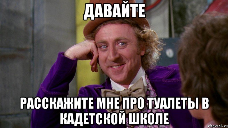 давайте расскажите мне про туалеты в кадетской школе, Мем Ну давай расскажи (Вилли Вонка)