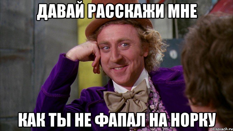 давай расскажи мне как ты не фапал на норку, Мем Ну давай расскажи (Вилли Вонка)