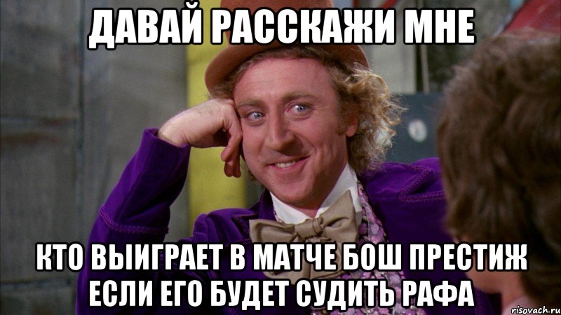 давай расскажи мне кто выиграет в матче бош престиж если его будет судить рафа, Мем Ну давай расскажи (Вилли Вонка)