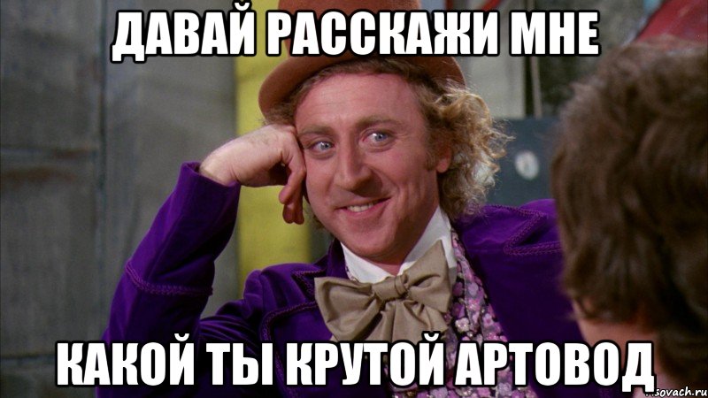 давай расскажи мне какой ты крутой артовод, Мем Ну давай расскажи (Вилли Вонка)