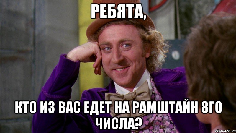 ребята, кто из вас едет на рамштайн 8го числа?, Мем Ну давай расскажи (Вилли Вонка)