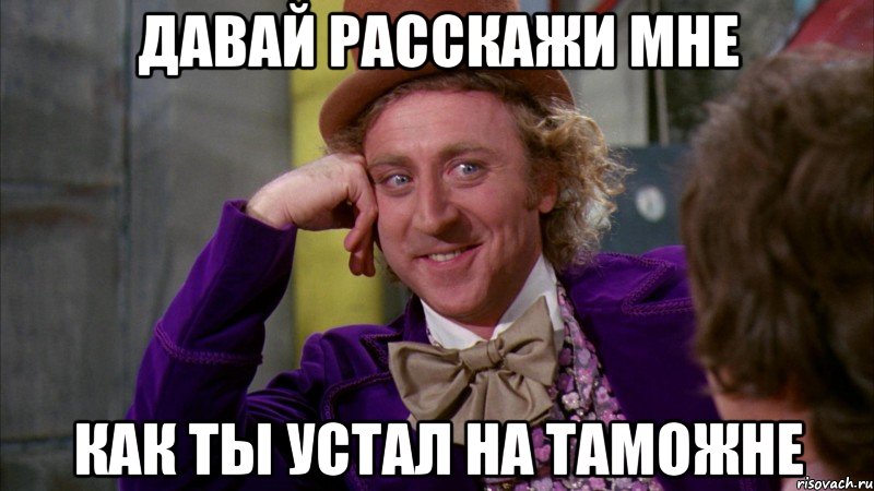 давай расскажи мне как ты устал на таможне, Мем Ну давай расскажи (Вилли Вонка)