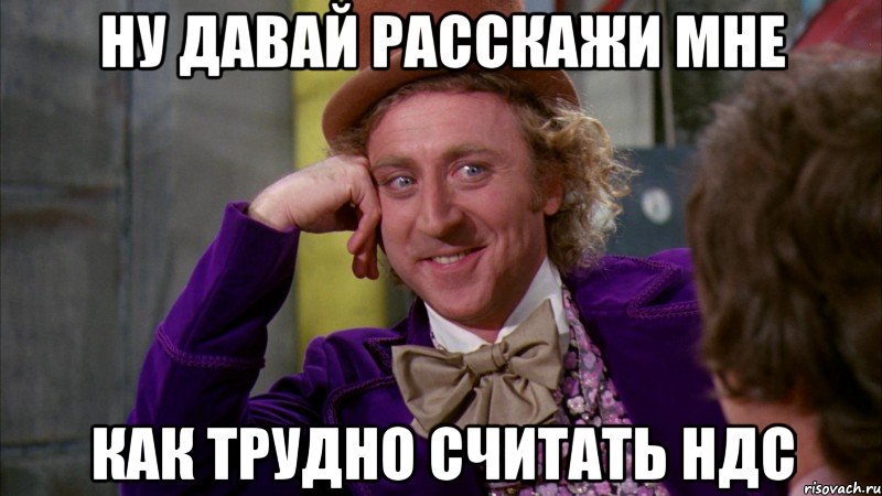 ну давай расскажи мне как трудно считать ндс, Мем Ну давай расскажи (Вилли Вонка)