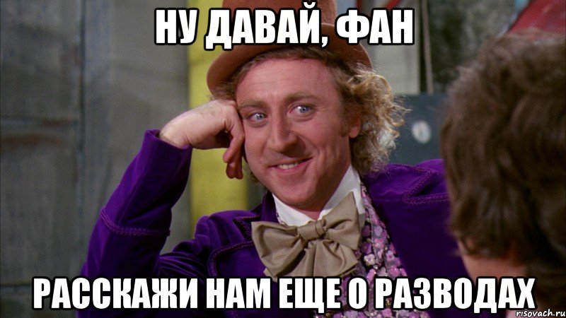 ну давай, фан расскажи нам еще о разводах, Мем Ну давай расскажи (Вилли Вонка)