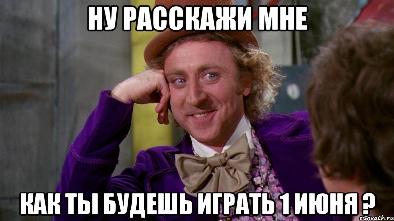 ну расскажи мне как ты будешь играть 1 июня ?, Мем Ну давай расскажи (Вилли Вонка)