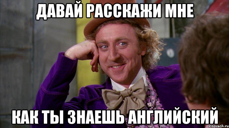 давай расскажи мне как ты знаешь английский, Мем Ну давай расскажи (Вилли Вонка)