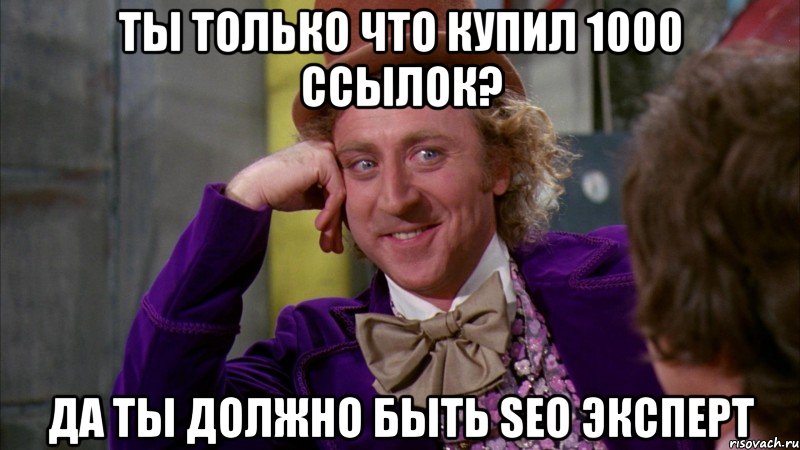 ты только что купил 1000 ссылок? да ты должно быть seo эксперт, Мем Ну давай расскажи (Вилли Вонка)