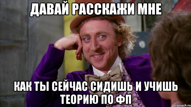 давай расскажи мне как ты сейчас сидишь и учишь теорию по фп, Мем Ну давай расскажи (Вилли Вонка)