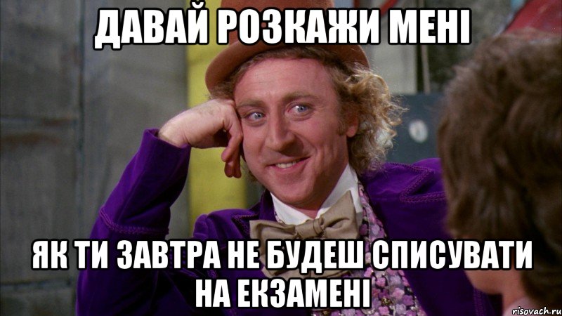 давай розкажи мені як ти завтра не будеш списувати на екзамені, Мем Ну давай расскажи (Вилли Вонка)