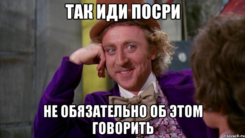 так иди посри не обязательно об этом говорить, Мем Ну давай расскажи (Вилли Вонка)