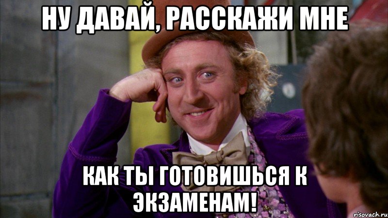 ну давай, расскажи мне как ты готовишься к экзаменам!, Мем Ну давай расскажи (Вилли Вонка)