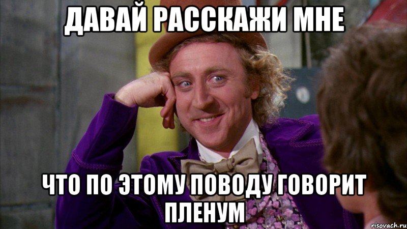 давай расскажи мне что по этому поводу говорит пленум, Мем Ну давай расскажи (Вилли Вонка)