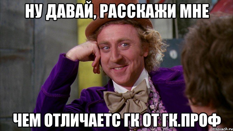 ну давай, расскажи мне чем отличаетс гк от гк.проф, Мем Ну давай расскажи (Вилли Вонка)