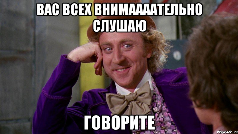 вас всех внимаааательно слушаю говорите, Мем Ну давай расскажи (Вилли Вонка)